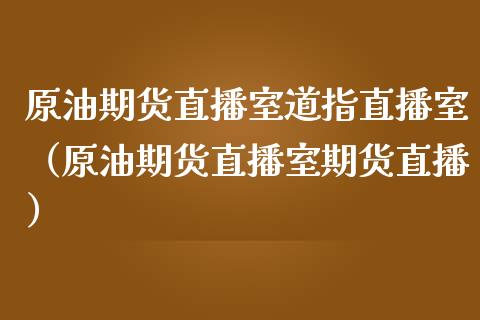 原油期货直播室道指直播室（原油期货直播室期货直播）_https://www.yunyouns.com_恒生指数_第1张