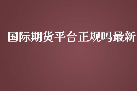 国际期货平台正规吗最新_https://www.yunyouns.com_期货直播_第1张