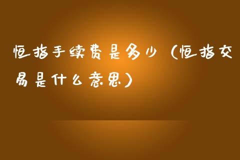 恒指手续费是多少（恒指交易是什么意思）_https://www.yunyouns.com_期货行情_第1张