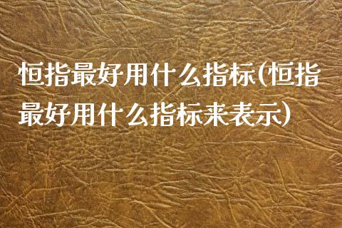 恒指最好用什么指标(恒指最好用什么指标来表示)_https://www.yunyouns.com_股指期货_第1张