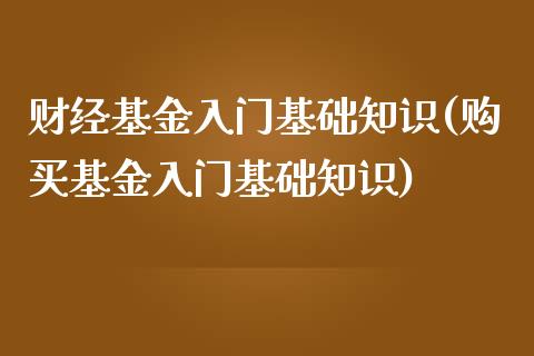 财经基金入门基础知识(购买基金入门基础知识)_https://www.yunyouns.com_期货直播_第1张