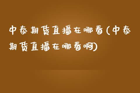 中泰期货直播在哪看(中泰期货直播在哪看啊)_https://www.yunyouns.com_期货行情_第1张