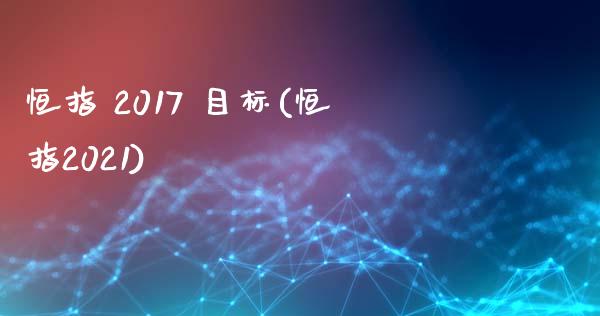 恒指 2017 目标(恒指2021)_https://www.yunyouns.com_期货直播_第1张