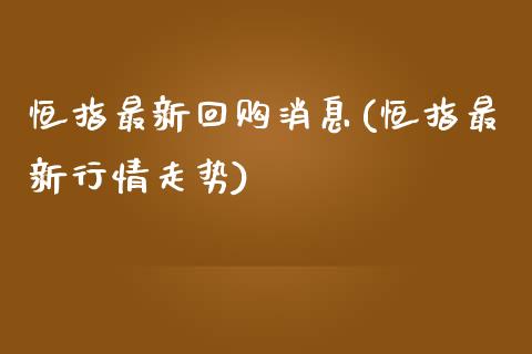 恒指最新回购消息(恒指最新行情走势)_https://www.yunyouns.com_期货直播_第1张