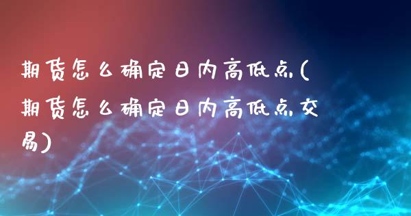 期货怎么确定日内高低点(期货怎么确定日内高低点交易)_https://www.yunyouns.com_期货直播_第1张