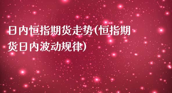 日内恒指期货走势(恒指期货日内波动规律)_https://www.yunyouns.com_期货行情_第1张