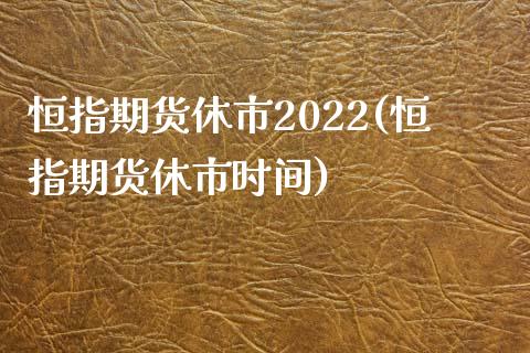 恒指期货休市2022(恒指期货休市时间)_https://www.yunyouns.com_股指期货_第1张