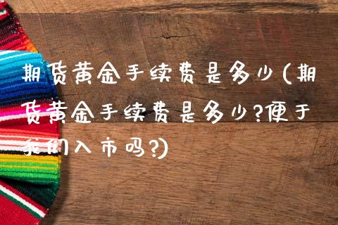 期货黄金手续费是多少(期货黄金手续费是多少?便于我们入市吗?)_https://www.yunyouns.com_股指期货_第1张