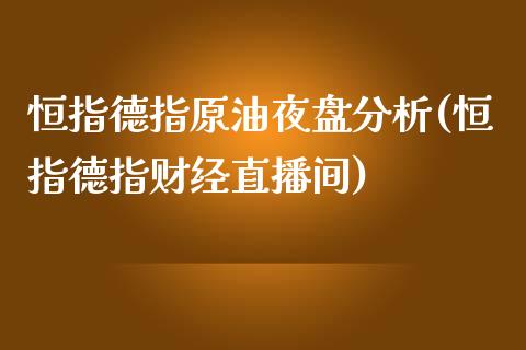 恒指德指原油夜盘分析(恒指德指财经直播间)_https://www.yunyouns.com_期货行情_第1张