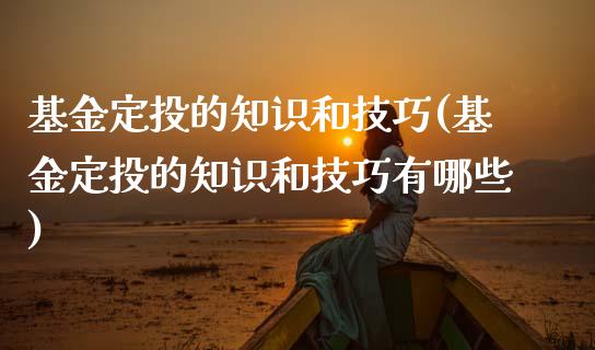 基金定投的知识和技巧(基金定投的知识和技巧有哪些)_https://www.yunyouns.com_期货直播_第1张