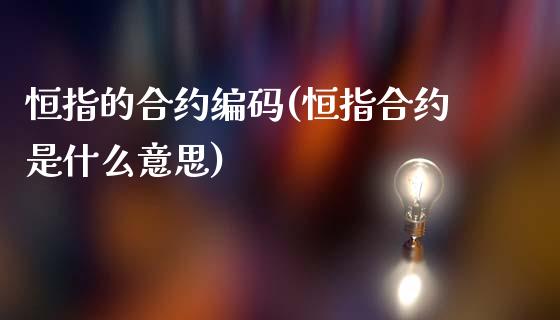 恒指的合约编码(恒指合约是什么意思)_https://www.yunyouns.com_期货直播_第1张