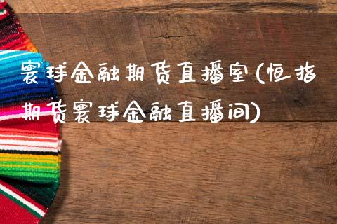 寰球金融期货直播室(恒指期货寰球金融直播间)_https://www.yunyouns.com_期货行情_第1张