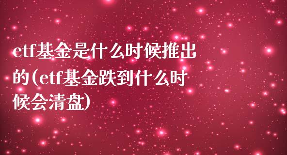 etf基金是什么时候推出的(etf基金跌到什么时候会清盘)_https://www.yunyouns.com_股指期货_第1张