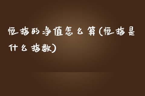 恒指的净值怎么算(恒指是什么指数)_https://www.yunyouns.com_期货直播_第1张