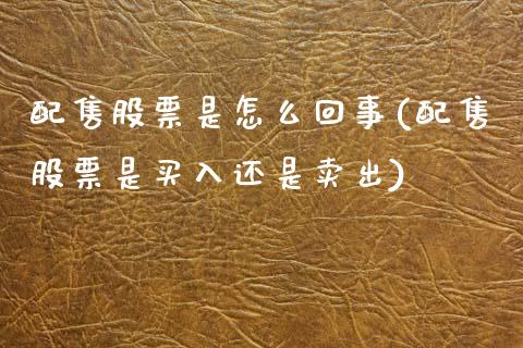 配售股票是怎么回事(配售股票是买入还是卖出)_https://www.yunyouns.com_期货行情_第1张