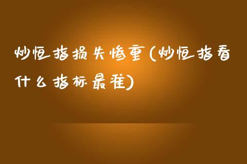 炒恒指损失惨重(炒恒指看什么指标最准)_https://www.yunyouns.com_期货直播_第1张