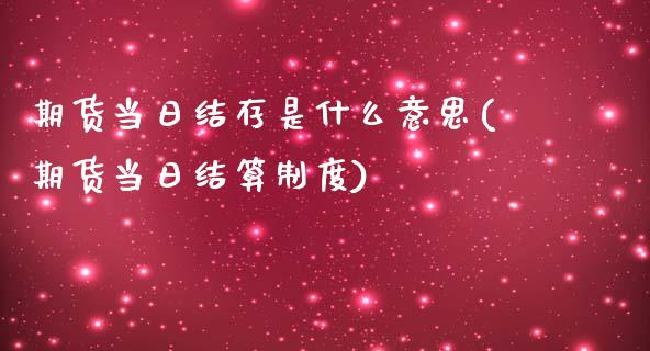 期货当日结存是什么意思(期货当日结算制度)_https://www.yunyouns.com_股指期货_第1张