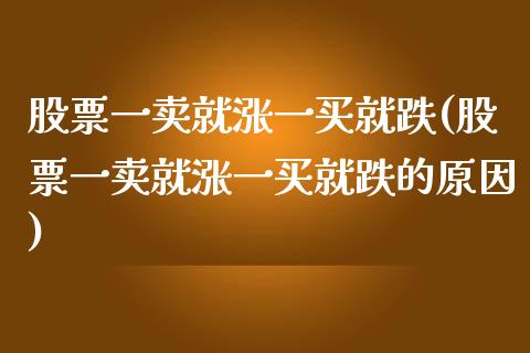 股票一卖就涨一买就跌(股票一卖就涨一买就跌的原因)_https://www.yunyouns.com_期货行情_第1张