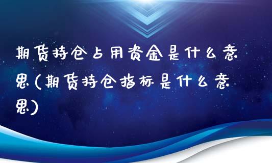 期货持仓占用资金是什么意思(期货持仓指标是什么意思)_https://www.yunyouns.com_期货行情_第1张