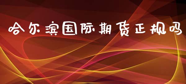 哈尔滨国际期货正规吗_https://www.yunyouns.com_期货直播_第1张