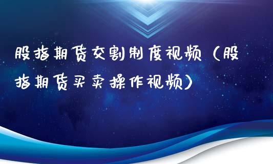 股指期货交割制度视频（股指期货买卖操作视频）_https://www.yunyouns.com_期货直播_第1张