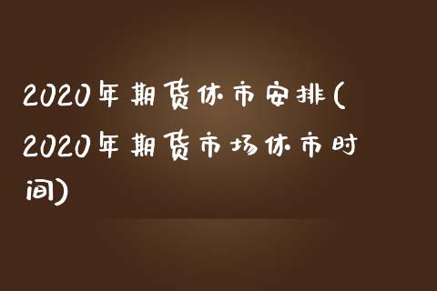 2020年期货休市安排(2020年期货市场休市时间)_https://www.yunyouns.com_恒生指数_第1张