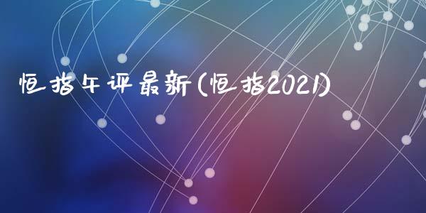 恒指午评最新(恒指2021)_https://www.yunyouns.com_期货行情_第1张