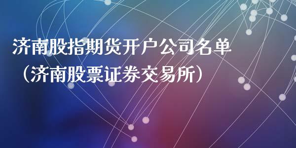 济南股指期货开户公司名单（济南股票证券交易所）_https://www.yunyouns.com_恒生指数_第1张