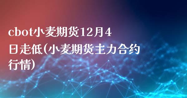 cbot小麦期货12月4日走低(小麦期货主力合约行情)_https://www.yunyouns.com_期货行情_第1张