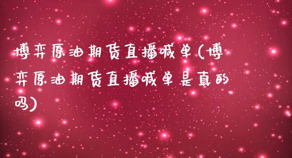 博弈原油期货直播喊单(博弈原油期货直播喊单是真的吗)_https://www.yunyouns.com_期货直播_第1张