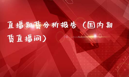 直播期货分析报告（国内期货直播间）_https://www.yunyouns.com_恒生指数_第1张