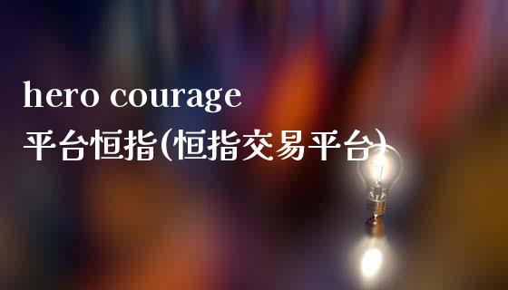 hero courage平台恒指(恒指交易平台)_https://www.yunyouns.com_恒生指数_第1张