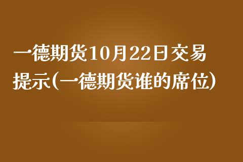 一德期货10月22日交易提示(一德期货谁的席位)_https://www.yunyouns.com_期货直播_第1张