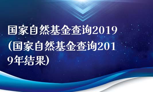 国家自然基金查询2019(国家自然基金查询2019年结果)_https://www.yunyouns.com_恒生指数_第1张