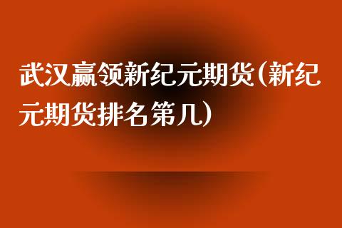 武汉赢领新纪元期货(新纪元期货排名第几)_https://www.yunyouns.com_恒生指数_第1张