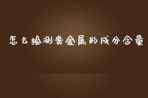 怎么检测贵金属的成分含量_https://www.yunyouns.com_恒生指数_第1张