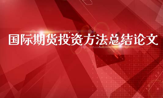 国际期货投资方法总结_https://www.yunyouns.com_期货直播_第1张