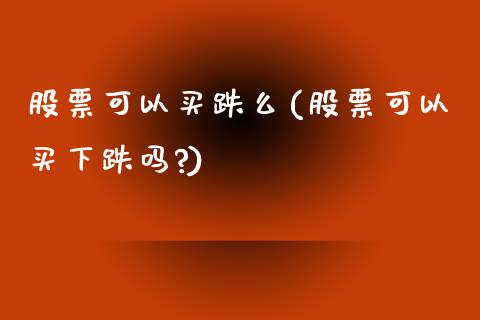 股票可以买跌么(股票可以买下跌吗?)_https://www.yunyouns.com_期货行情_第1张