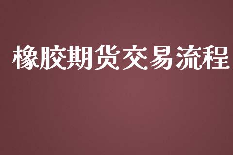 橡胶期货交易流程_https://www.yunyouns.com_期货直播_第1张