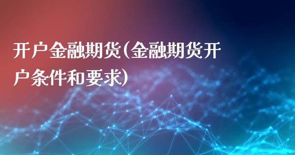 开户金融期货(金融期货开户条件和要求)_https://www.yunyouns.com_期货直播_第1张