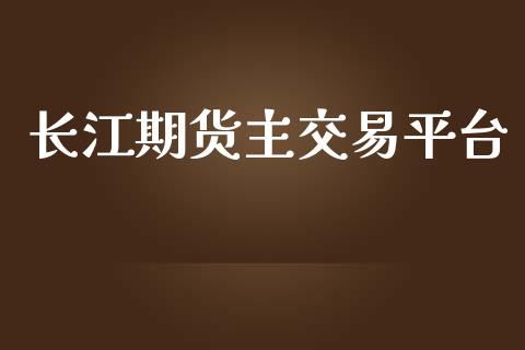 长江期货主交易平台_https://www.yunyouns.com_股指期货_第1张