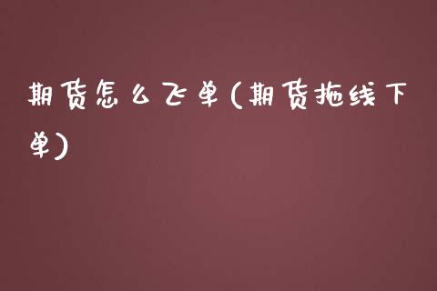 期货怎么飞单(期货拖线下单)_https://www.yunyouns.com_期货行情_第1张