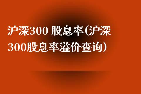 沪深300 股息率(沪深300股息率溢价查询)_https://www.yunyouns.com_股指期货_第1张