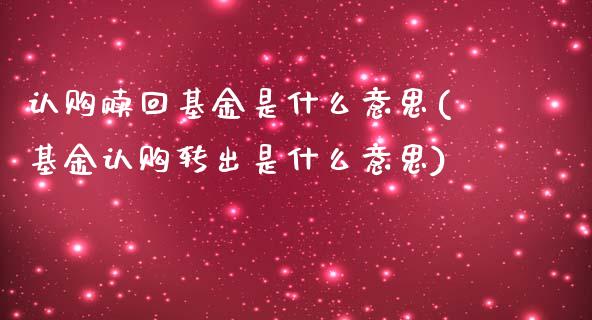 认购赎回基金是什么意思(基金认购转出是什么意思)_https://www.yunyouns.com_股指期货_第1张