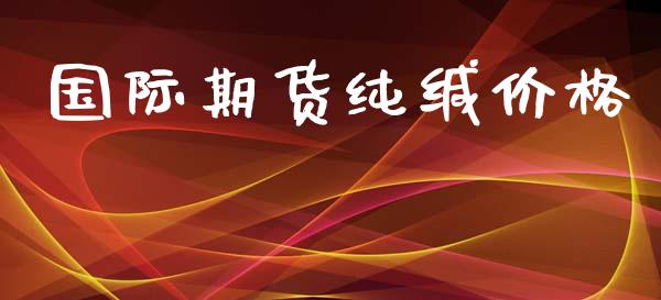 国际期货纯缄价格_https://www.yunyouns.com_股指期货_第1张