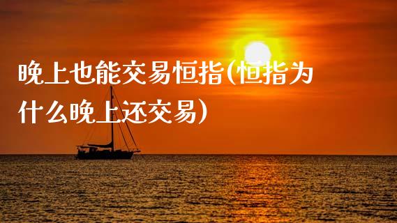 晚上也能交易恒指(恒指为什么晚上还交易)_https://www.yunyouns.com_期货行情_第1张