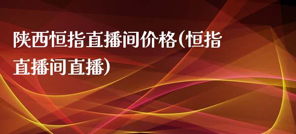 陕西恒指直播间价格(恒指直播间直播)_https://www.yunyouns.com_期货行情_第1张