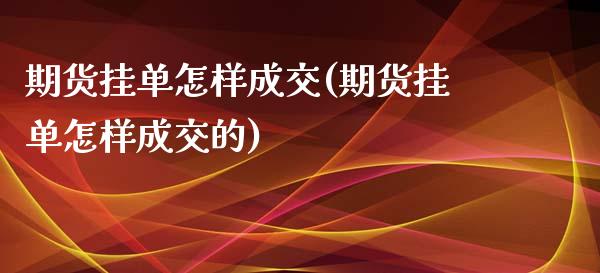 期货挂单怎样成交(期货挂单怎样成交的)_https://www.yunyouns.com_恒生指数_第1张