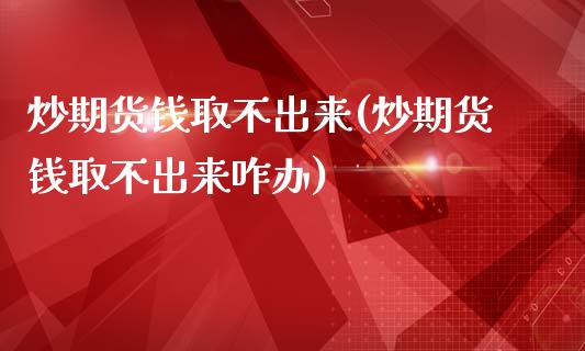 炒期货钱取不出来(炒期货钱取不出来咋办)_https://www.yunyouns.com_股指期货_第1张