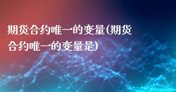 期货合约唯一的变量(期货合约唯一的变量是)_https://www.yunyouns.com_期货直播_第1张